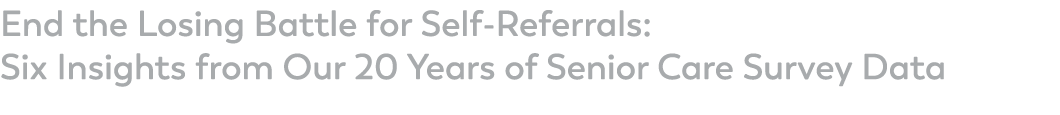 End the Losing Battle for Self-Referrals: Six Insights from Our 20 Years of Senior Care Survey Data 