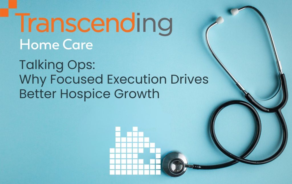 Talking Ops: Why Focused Execution Drives Better Hospice Growth