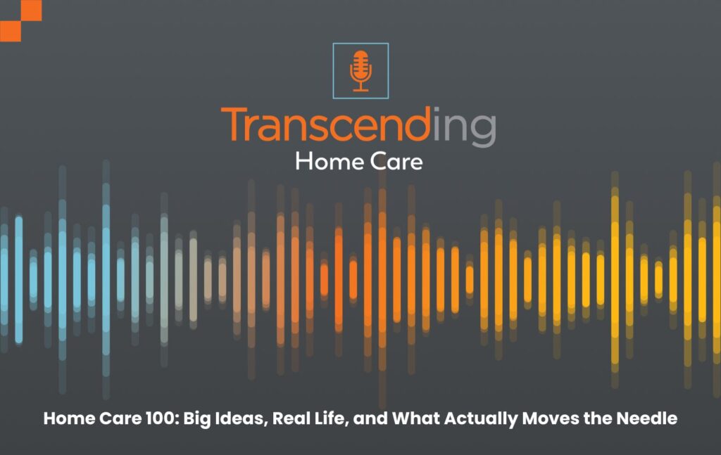 Home Care 100: Big Ideas, Real Life, and What Actually Moves the Needle