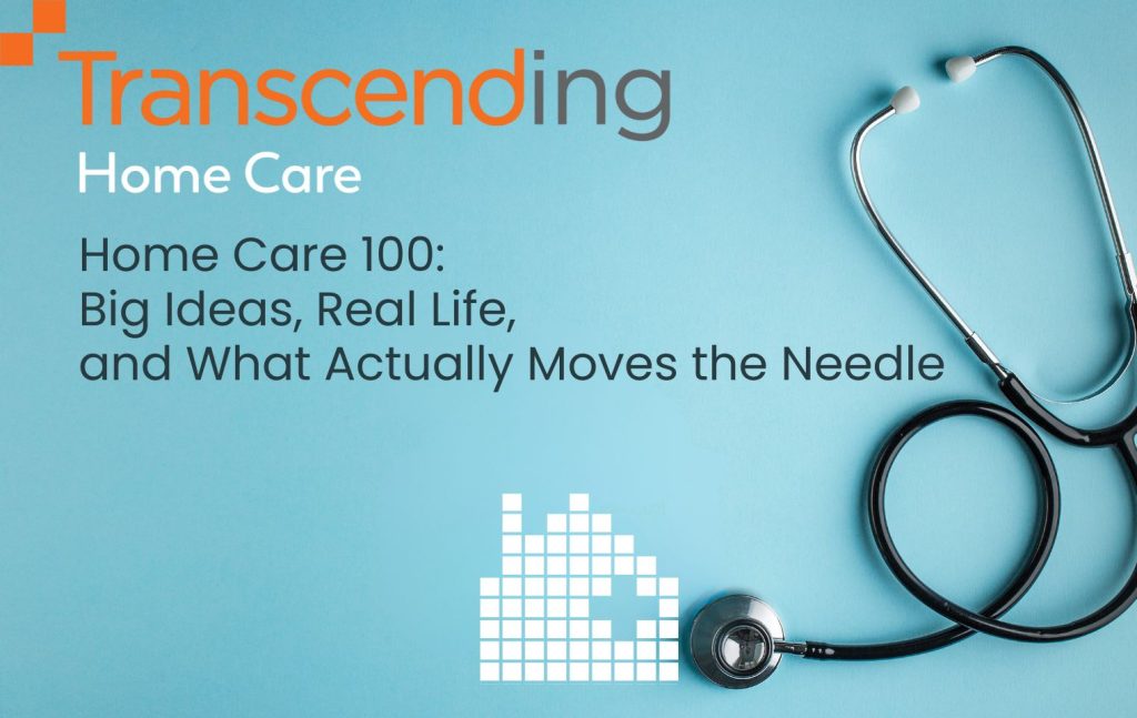 Home Care 100: Big Ideas, Real Life, and What Actually Moves the Needle
