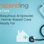 The Ubiquitous AI Episode: What Home-Based Care Isn’t Ready For