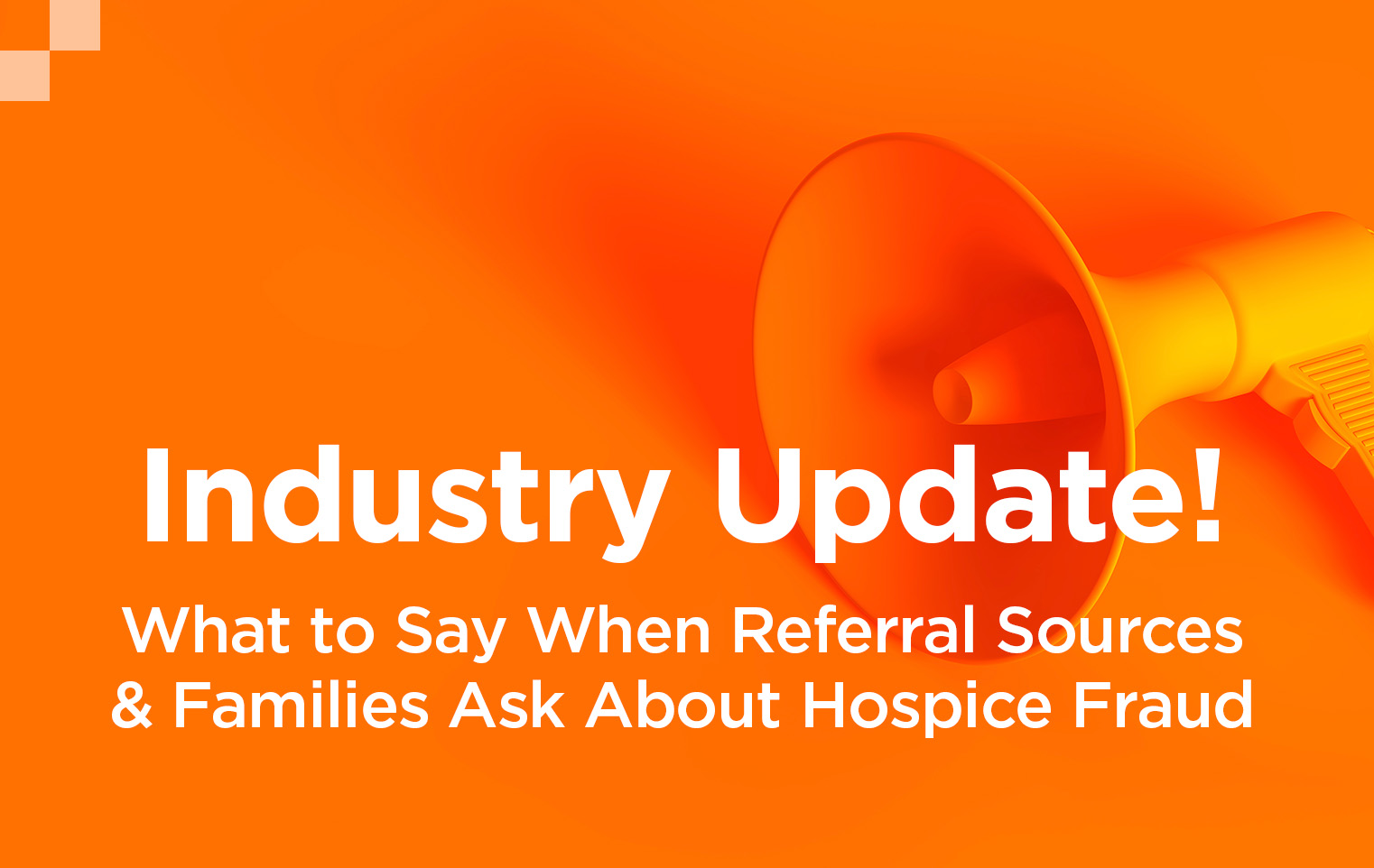 Industry Update! What to Say When Referral Sources & Families Ask About Hospice Fraud